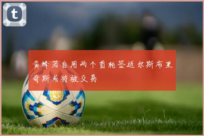 黄蜂若自用两个首轮签迈尔斯布里奇斯或将被交易