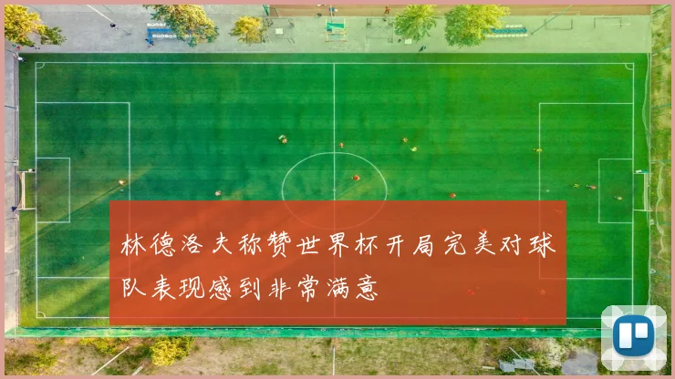 林德洛夫称赞世界杯开局完美对球队表现感到非常满意