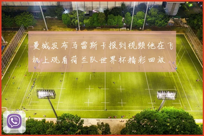 曼城发布马雷斯卡报到视频他在飞机上观看荷兰队世界杯精彩回放