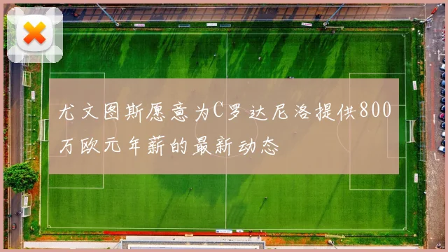 尤文图斯愿意为C罗达尼洛提供800万欧元年薪的最新动态